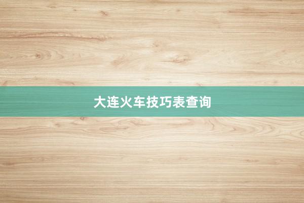 大连火车技巧表查询