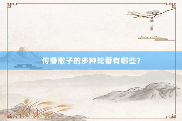传播撒子的多种轮番有哪些?