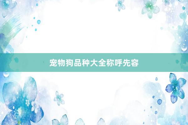 宠物狗品种大全称呼先容