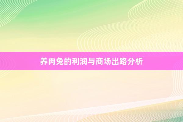 养肉兔的利润与商场出路分析