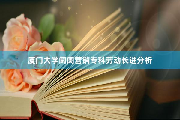厦门大学阛阓营销专科劳动长进分析