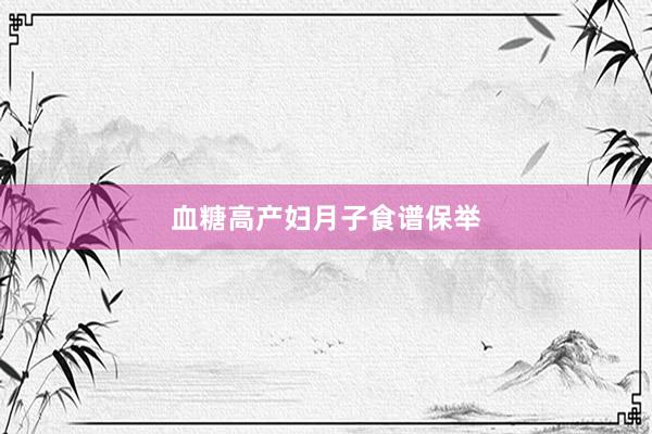 血糖高产妇月子食谱保举