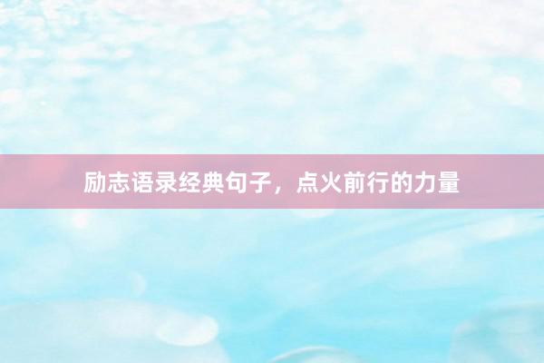 励志语录经典句子，点火前行的力量